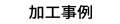 加工事例